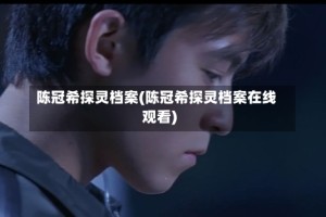 陈冠希探灵档案(陈冠希探灵档案在线观看)