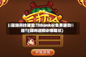 实测开挂辅助“hhpoker免费辅助器”(曝光透视必备猫腻)