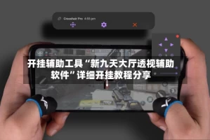 开挂辅助工具“新九天大厅透视辅助软件”详细开挂教程分享