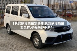 【长安欧诺质量怎么样,长安欧诺质量怎么样,小毛病多不多?】