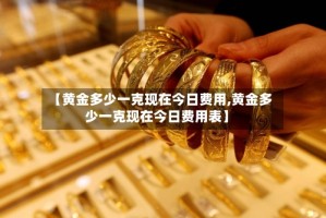 【黄金多少一克现在今日费用,黄金多少一克现在今日费用表】