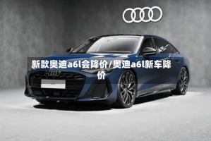 新款奥迪a6l会降价/奥迪a6l新车降价