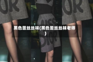 黑色蕾丝丝袜(黑色蕾丝丝袜老师)