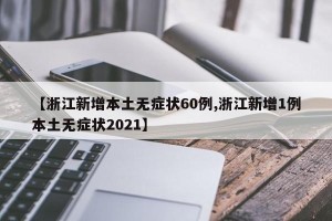 【浙江新增本土无症状60例,浙江新增1例本土无症状2021】