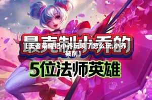 【王者荣耀把小乔玩喷了怎么玩,小乔被削】