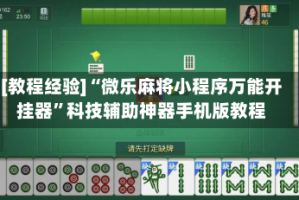 [教程经验]“微乐麻将小程序万能开挂器”科技辅助神器手机版教程