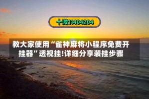 教大家使用“雀神麻将小程序免费开挂器”透视挂!详细分享装挂步骤