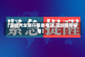 【深圳汽车限行报备电话,深圳限号报备】