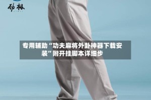 专用辅助“功夫麻将外卦神器下载安装”附开挂脚本详细步