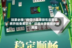 玩家必搜“微信小程序微乐云南麻将开挂免费软件”详细分享装挂步骤教程