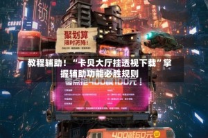 教程辅助！“卡贝大厅挂透视下载”掌握辅助功能必胜规则