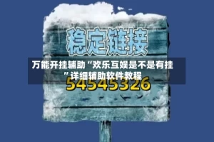 万能开挂辅助“欢乐互娱是不是有挂”详细辅助软件教程