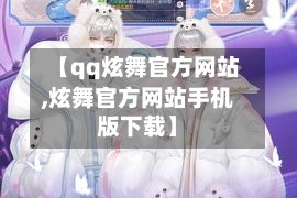 【qq炫舞官方网站,炫舞官方网站手机版下载】