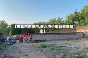 【淮北汽油费用,淮北油价调整最新消息】