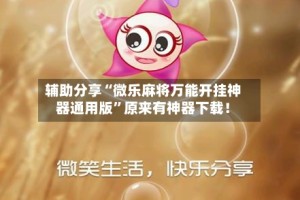 辅助分享“微乐麻将万能开挂神器通用版”原来有神器下载！