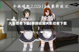 火影忍者下载(异族崛起火影忍者下载)