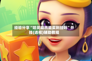 经验分享“哈灵麻将能买到挂吗”开挂(透视)辅助教程
