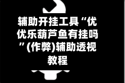 辅助开挂工具“优优乐葫芦鱼有挂吗”(作弊)辅助透视教程