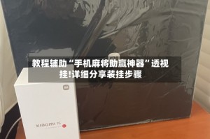 教程辅助“手机麻将助赢神器”透视挂!详细分享装挂步骤