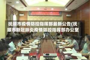 抚顺市疫情防控指挥部最新公告(抚顺市新冠肺炎疫情防控指挥部办公室)