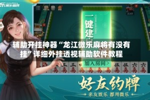 辅助开挂神器“龙江微乐麻将有没有挂”详细外挂透视辅助软件教程