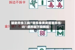 辅助开挂工具“微乐免费房间能开挂吗”通用版下载教程！
