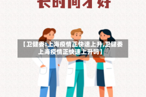 【卫健委:上海疫情正快速上升,卫健委上海疫情正快速上升吗】