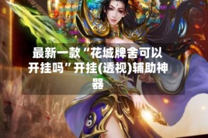 最新一款“花城牌舍可以开挂吗”开挂(透视)辅助神器
