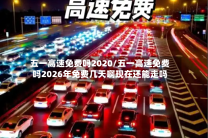 五一高速免费吗2020/五一高速免费吗2026年免费几天啊现在还能走吗