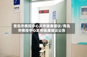 青岛市疾控中心发布健康建议/青岛市疾控中心发布健康建议公告