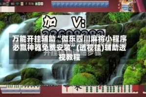 万能开挂辅助“微乐四川麻将小程序必赢神器免费安装”(透视挂)辅助透视教程
