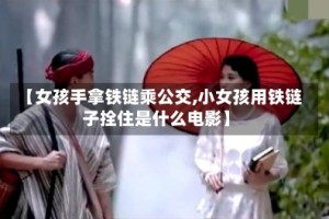 【女孩手拿铁链乘公交,小女孩用铁链子拴住是什么电影】