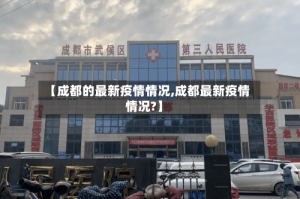【成都的最新疫情情况,成都最新疫情情况?】