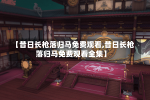 【昔日长枪落归马免费观看,昔日长枪落归马免费观看全集】