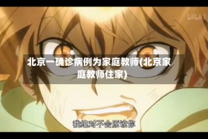 北京一确诊病例为家庭教师(北京家庭教师住家)