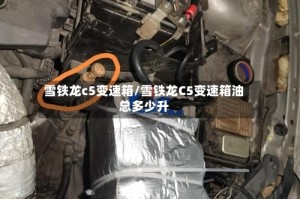 雪铁龙c5变速箱/雪铁龙C5变速箱油总多少升