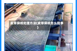 皮带异响处理方法(皮带异响怎么回事)
