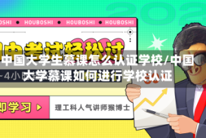 中国大学生慕课怎么认证学校/中国大学慕课如何进行学校认证