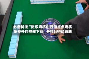 必备科技“微乐麻将山西扣点点麻将免费开挂神器下载”开挂(透视)辅助