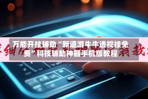 万能开挂辅助“新道游牛牛透视挂免费”科技辅助神器手机版教程