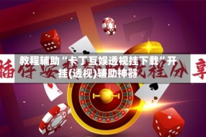 教程辅助“卡丁互娱透视挂下载”开挂(透视)辅助神器