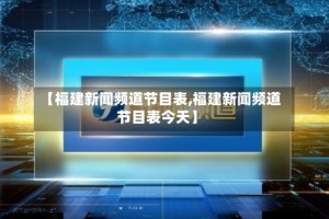 【福建新闻频道节目表,福建新闻频道节目表今天】