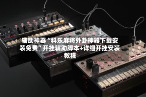 辅助神器“科乐麻将外卦神器下载安装免费”开挂辅助脚本+详细开挂安装教程