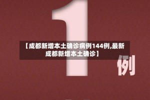 【成都新增本土确诊病例144例,最新成都新增本土确诊】