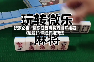 玩家必搜“微乐江西麻将万能开挂器(透视)”详细开挂玩法