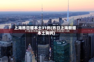 上海昨日增本土31例(昨日上海新增本土病例)