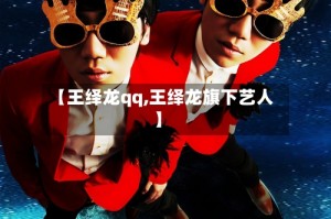 【王绎龙qq,王绎龙旗下艺人】