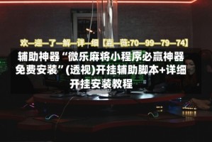 辅助神器“微乐麻将小程序必赢神器免费安装”(透视)开挂辅助脚本+详细开挂安装教程