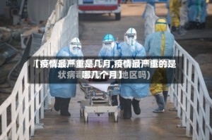 【疫情最严重是几月,疫情最严重的是哪几个月】