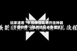 玩家速看“手机微信麻将开挂神器下载软件”(曝光透视必备猫腻)